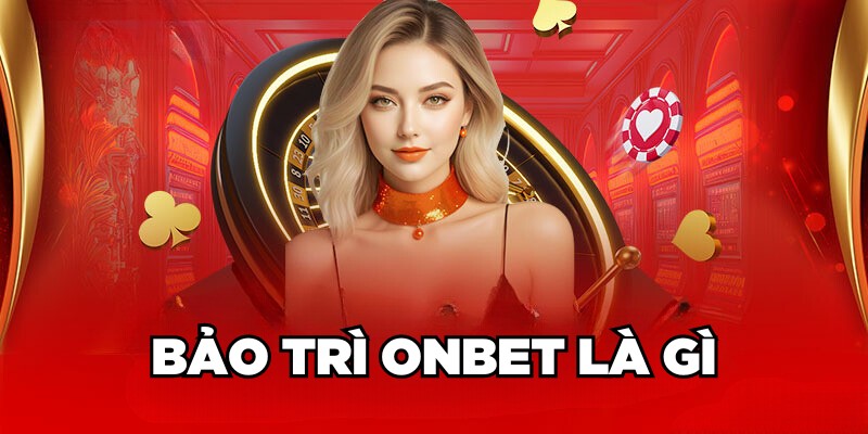 Bảo trì Onbet là gì 