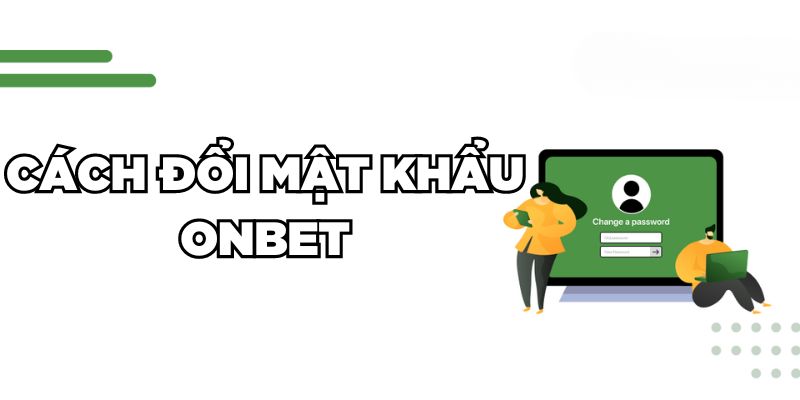 Hướng Dẫn Đổi Mật Khẩu Onbet Nhanh Chóng Trong 2 Phút Cách đổi mật khẩu Onbet