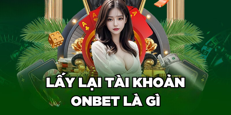 Lấy Lại Tài Khoản Onbet Nhanh Chóng Trong Một Nốt Nhạc Lấy lại tài khoản Onbet là gì